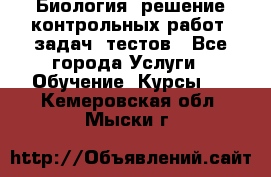 Биология: решение контрольных работ, задач, тестов - Все города Услуги » Обучение. Курсы   . Кемеровская обл.,Мыски г.